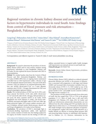 Regional variation in chronic kidney disease and associated
factors in hypertensive individuals in rural South Asia: findings
from control of blood pressure and risk attenuation—
Bangladesh, Pakistan and Sri Lanka
Liang Feng1
, Hithanadura Asita de Silva2
, Imtiaz Jehan3
, Aliya Naheed4
, Anuradhani Kasturiratne5
,
Gulshan Himani6
, Mohammad Abul Hasnat7
and Tazeen H. Jafar1,8,9
for COBRA-BPS Study Group
1
Program in Health Services & Systems Research, Duke-NUS Medical School, Singapore, 2
Clinical Trials Unit, Department of Pharmacology,
Faculty of Medicine, University of Kelaniya, Kelaniya, Sri Lanka, 3
Department of Community Health Science, Aga Khan University, Karachi,
Pakistan, 4
Initiative for Noncommunicable Diseases, Health Systems and Population Studies Division, icddr,b, Dhaka, Bangladesh, 5
Department
of Public Health, Faculty of Medicine, University of Kelaniya, Kelaniya, Sri Lanka, 6
Department of Family Medicine, Aga Khan University,
Karachi, Pakistan, 7
Kurmitola General Hospital, Dhaka, Bangladesh, 8
Department of Renal Medicine, Singapore General Hospital, Singapore
and 9
Duke Global Health Institute, Duke University, Durham, NC, USA
Correspondence and offprint requests to: Tazeen H. Jafar; E-mail: tazeen.jafar@duke-nus.edu.sg
ABSTRACT
Background. We aimed to determine the prevalence of chronic
kidney disease (CKD) and its cross-country variation among
hypertensive individuals in rural Bangladesh, Pakistan and
Sri Lanka. We also explored the factors associated with CKD in
these populations.
Method. We studied baseline data from the Control of Blood
Pressure and Risk Attenuation-Bangladesh, Pakistan and
Sri Lanka (COBRA-BPS) trial, an ongoing cluster randomized
controlled trial on 2643 hypertensive adults 40years of age
from 30 randomly selected rural clusters, 10 in each of the three
countries. CKD was deﬁned as an estimated glomerular ﬁltra-
tion rate (eGFR)60 mL/min/1.73m2
or a urine albumin:
creatinine ratio (UACR) 30 mg/g. Determinants for CKD were
assessed using logistic regression analysis.
Results. The overall prevalence of CKD was 38.1% (95% conﬁ-
dence interval 36.2–40.1%): 21.5% with eGFR 60mL/min/
1.73 m2
and 24.4% with UACR30 mg/g. CKD prevalence var-
ied across the three countries (58.3% in Sri Lanka, 36.4%
Bangladesh and 16.9% Pakistan; P 0.001). The factors inde-
pendently associated with higher odds of CKD were older age,
being unmarried, higher 24-h urinary sodium excretion, pres-
ence of diabetes, elevated systolic blood pressure, diuretic use
and living in Bangladesh or Sri Lanka (versus Pakistan).
Conclusions. The prevalence of CKD is alarmingly high in
community-dwelling hypertensive adults, with signiﬁcant
cross-country variation in South Asia. Our ﬁndings underscore
the urgency for further research into the etiology of CKD and
address associated factors in targeted public health strategies
with hypertension care outreach services in rural South Asia.
ClinicalTrials.gov: NCT02657746
Keywords: chronic kidney disease, hypertension, prevalence,
risk factors, South Asia
INTRODUCTION
Chronic kidney disease (CKD), defined as a reduced estimated
glomerular filtration rate (eGFR) or the presence of albumin-
uria is associated with progression to end-stage renal disease
(ESRD) and increased risks of premature mortality from car-
diovascular disease (CVD) [1–3]. CKD ranked as one of the
most rapidly increasing causes of mortality globally [4], with a
greater burden in low- and middle-income countries (LMICs)
than high-income countries [5, 6].
The prevalence of CKD reported primarily from urban parts
of South Asia has ranged from 7.2% to 17.2% in the general
population [7–11]. Most of South Asia is still rural (65%
Bangladesh, 61% Pakistan, 67% India, 82% Sri Lanka) and
health care infrastructure and provider characteristics are very
different from the urban setting and CVD case fatality rates are
higher than in urban areas [12, 13]. Previously we demonstrated
that simple strategies such as physician education on hyperten-
sion management coupled with home health education on a
healthy lifestyle are effective in lowering blood pressure (BP)
and preserving kidney function in individuals with hyperten-
sion in Pakistan [14, 15]. However, information on the
V
C The Author(s) 2018. Published by Oxford University Press on behalf of ERA-EDTA.
This is an Open Access article distributed under the terms of the Creative Commons Attribution License (http://creativecommons.org/licenses/by/4.0/), which per-
mits unrestricted reuse, distribution, and reproduction in any medium, provided the original work is properly cited. 1
ORIGINAL
ARTICLE
Nephrol Dial Transplant (2018) 1–8
doi: 10.1093/ndt/gfy184
Downloaded from https://academic.oup.com/ndt/advance-article-abstract/doi/10.1093/ndt/gfy184/5049713
by guest
on 29 August 2018
 