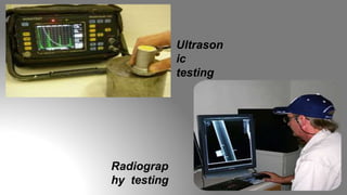 Ultrason
ic
testing
Radiograp
hy testing
 