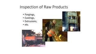 Inspection of Raw Products
• Forgings,
• Castings,
• Extrusions,
• etc.
 