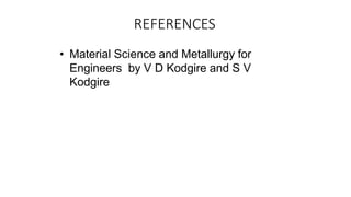 REFERENCES
• Material Science and Metallurgy for
Engineers by V D Kodgire and S V
Kodgire
 