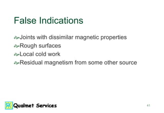41
False Indications
Joints with dissimilar magnetic properties
Rough surfaces
Local cold work
Residual magnetism from some other source
 