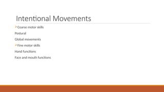 Intentional Movements
Coarse motor skills
Postural
Global movements
Fine motor skills
Hand functions
Face and mouth functions
 