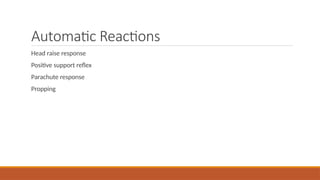 Automatic Reactions
Head raise response
Positive support reflex
Parachute response
Propping
 