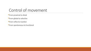 Control of movement
From proximal to distal
From global to selective
From reflex to reaction
From spontaneous to functional
 