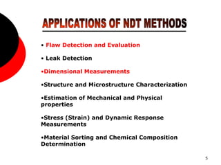 5
• Flaw Detection and Evaluation
• Leak Detection
•Dimensional Measurements
•Structure and Microstructure Characterization
•Estimation of Mechanical and Physical
properties
•Stress (Strain) and Dynamic Response
Measurements
•Material Sorting and Chemical Composition
Determination
 