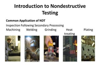 Introduction to Nondestructive
Testing
Common Application of NDT
Inspection Following Secondary Processing
Machining Welding Grinding Heat Plating
treating
 