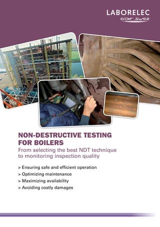 Non-destructive testing
for boilers
From selecting the best NDT technique
to monitoring inspection quality
>	Ensuring safe and efficient operation
>	Optimizing maintenance
>	Maximizing availability
>	Avoiding costly damages
 
