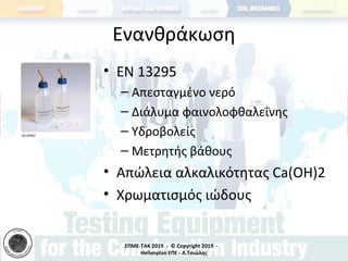 ΣΠΜΕ-TAK 2019 - © Copyright 2019 -
Hellenplan ΕΠΕ - Α.Τσιώλης
Ενανθράκωση
• ΕΝ 13295
– Απεσταγμένο νερό
– Διάλυμα φαινολοφθαλεΐνης
– Υδροβολείς
– Μετρητής βάθους
• Απώλεια αλκαλικότητας Ca(OH)2
• Χρωματισμός ιώδους
 
