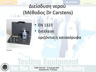 ΣΠΜΕ-TAK 2019 - © Copyright 2019 -
Hellenplan ΕΠΕ - Α.Τσιώλης
Διείσδυση νερού
(Μέθοδος Dr Carstens)
• ΕΝ 1323
• Εκτέλεση
οριζόντια ή κατακόρυφα
 