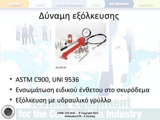 ΣΠΜΕ-TAK 2019 - © Copyright 2019 -
Hellenplan ΕΠΕ - Α.Τσιώλης
Δύναμη εξόλκευσης
• ASTM C900, UNI 9536
• Ενσωμάτωση ειδικού ένθετου στο σκυρόδεμα
• Εξόλκευση με υδραυλικό γρύλλο
 