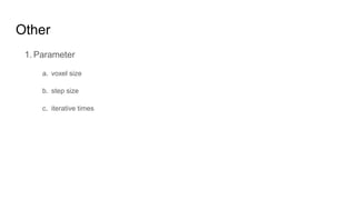 Other
1. Parameter
a. voxel size
b. step size
c. iterative times
