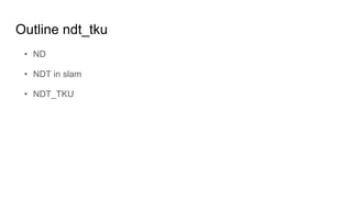 Outline ndt_tku
? ND
? NDT in slam
? NDT_TKU