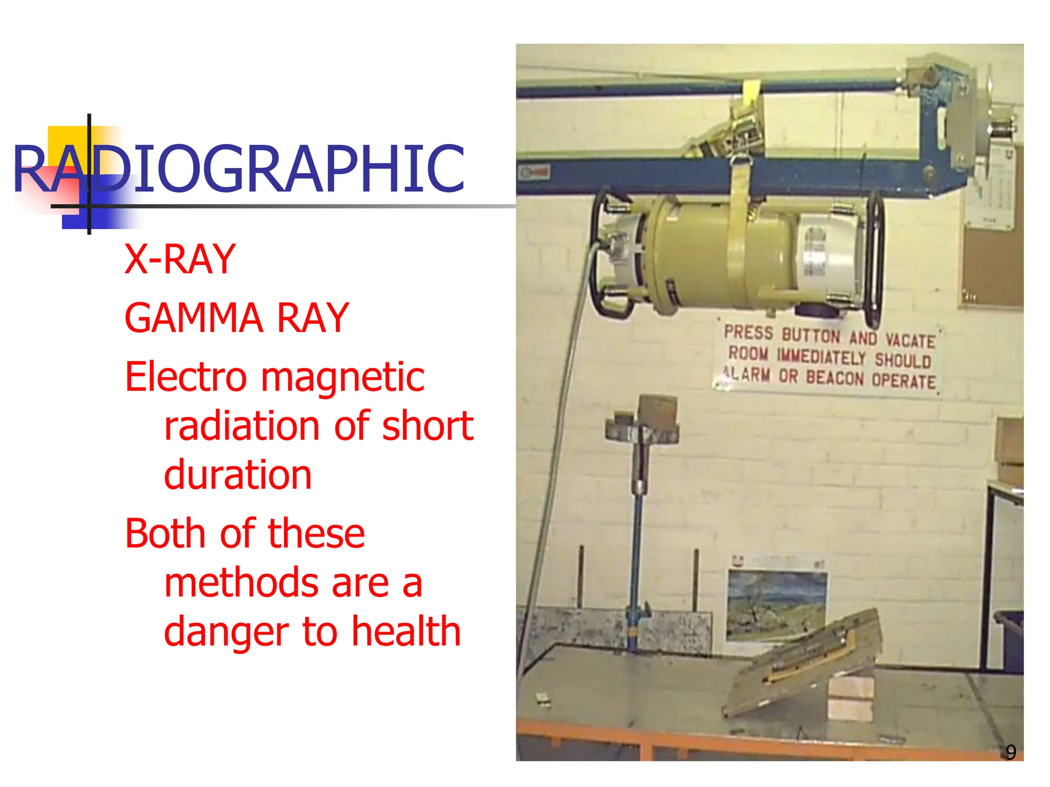 RADIOGRAPHIC
X-RAY
GAMMA RAY
Electro magnetic
radiation of short
duration
Both of these
methods are a
danger to health
9
 