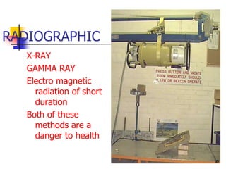 RADIOGRAPHIC
X-RAY
GAMMA RAY
Electro magnetic
radiation of short
duration
Both of these
methods are a
danger to health
9
 