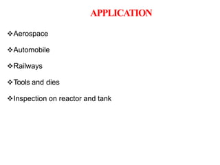 APPLICATION
Aerospace
Automobile
Railways
Tools and dies
Inspection on reactor and tank
 