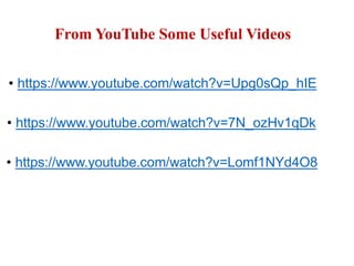 From YouTube Some Useful Videos
• https://www.youtube.com/watch?v=Upg0sQp_hIE
• https://www.youtube.com/watch?v=7N_ozHv1qDk
• https://www.youtube.com/watch?v=Lomf1NYd4O8
 