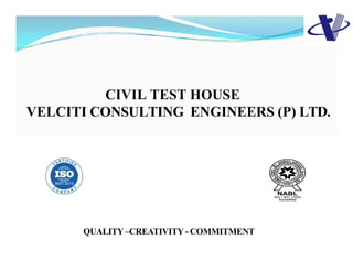 CIVIL TEST HOUSE
VELCITI CONSULTING ENGINEERS (P) LTD.
QUALITY –CREATIVITY - COMMITMENT
 