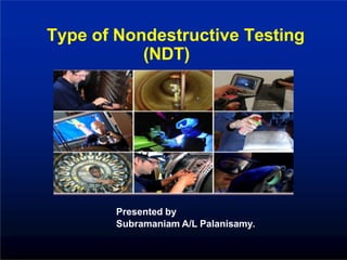Type of Nondestructive Testing
(NDT)
Presented by
Subramaniam A/L Palanisamy.
 