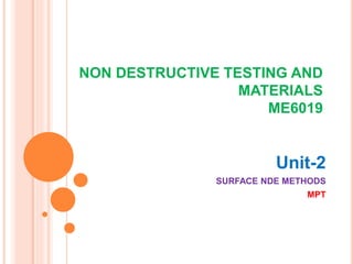 NON DESTRUCTIVE TESTING AND
MATERIALS
ME6019
Unit-2
SURFACE NDE METHODS
MPT
 