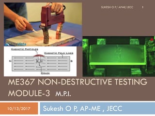 ME367 NON-DESTRUCTIVE TESTING
MODULE-3 M.P.I.
Sukesh O P, AP-ME , JECC10/13/2017
SUKESH O P/ APME/JECC 1
 