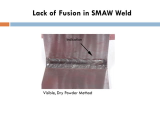 Lack of Fusion in SMAW Weld
Visible, Dry Powder Method
Indication
 