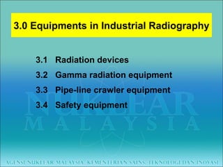 3.1  Radiation devices 3.2  Gamma radiation equipment 3.3  Pipe-line crawler equipment 3.4  Safety equipment 3.0 Equipments in Industrial Radiography 