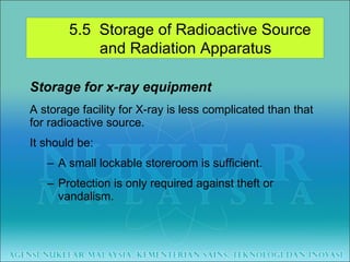 Storage for x-ray equipment A storage facility for X-ray is less complicated than that  for radioactive source. It should be: A small lockable storeroom is sufficient. Protection is only required against theft or vandalism. 5.5  Storage of Radioactive Source  and Radiation Apparatus 