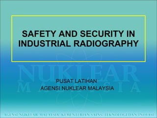 SAFETY AND SECURITY IN INDUSTRIAL RADIOGRAPHY PUSAT LATIHAN  AGENSI NUKLEAR MALAYSIA 