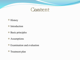 Content
History
Introduction
Basic principles
Assumptions
Examination and evaluation
Treatment plan
 