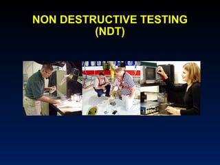 NON DESTRUCTIVE TESTING 
(NDT) 
 