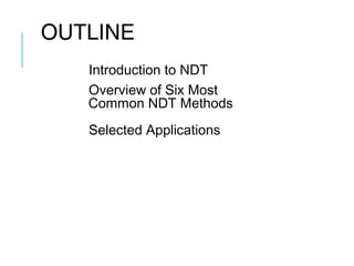 OUTLINE
Introduction to NDT
Overview of Six Most
Common NDT Methods
Selected Applications

 
