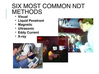 SIX MOST COMMON NDT
METHODS
•
•
•
•
•
•

Visual
Liquid Penetrant
Magnetic
Ultrasonic
Eddy Current
X-ray

 