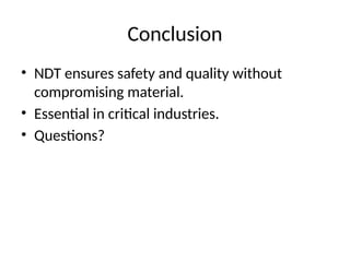 Conclusion
• NDT ensures safety and quality without
compromising material.
• Essential in critical industries.
• Questions?
 