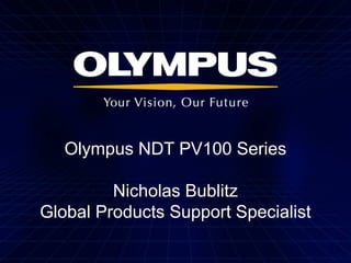 Olympus NDT PV100 Series
Nicholas Bublitz
Global Products Support Specialist
 