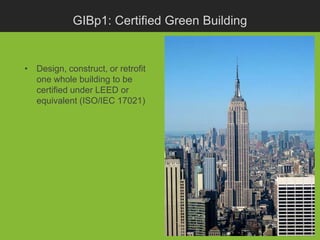 GIBp1: Certified Green Building


• Design, construct, or retrofit
  one whole building to be
  certified under LEED or
  equivalent (ISO/IEC 17021)
 