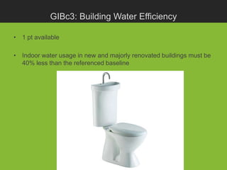 GIBc3: Building Water Efficiency

• 1 pt available

• Indoor water usage in new and majorly renovated buildings must be
  40% less than the referenced baseline
 