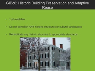 GIBc6: Historic Building Preservation and Adaptive
                       Reuse


• 1 pt available

• Do not demolish ANY historic structures or cultural landscapes

• Rehabilitate any historic structure to appropriate standards
 