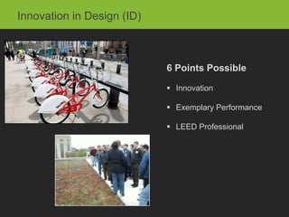 Innovation in Design (ID)



                            6 Points Possible

                             Innovation

                             Exemplary Performance

                             LEED Professional
 