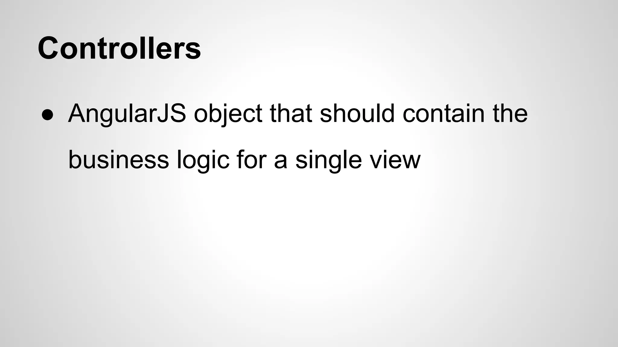Controllers ● AngularJS object that should contain the business logic for a single view 