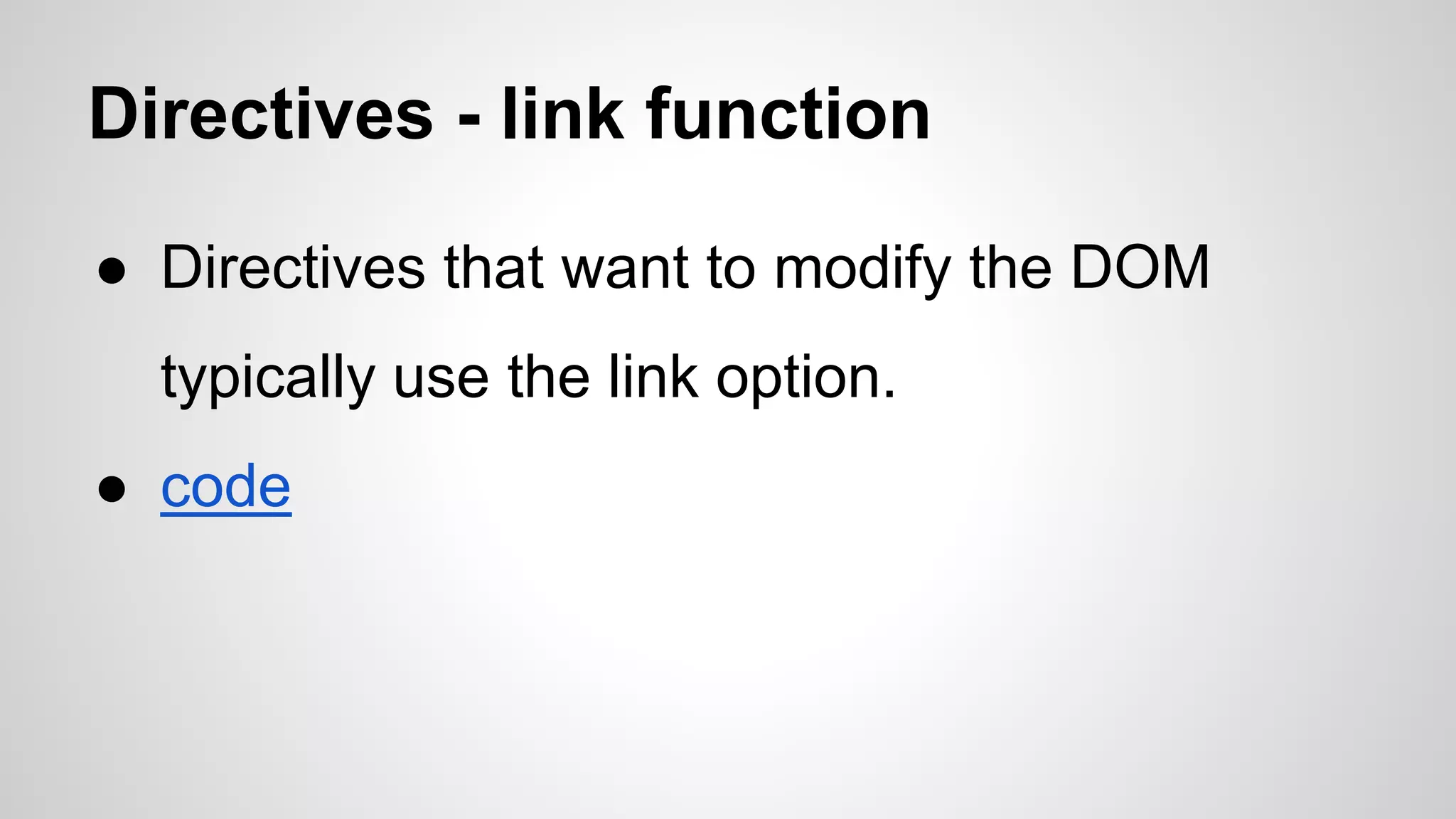 Directives - link function ● Directives that want to modify the DOM typically use the link option. ● code 