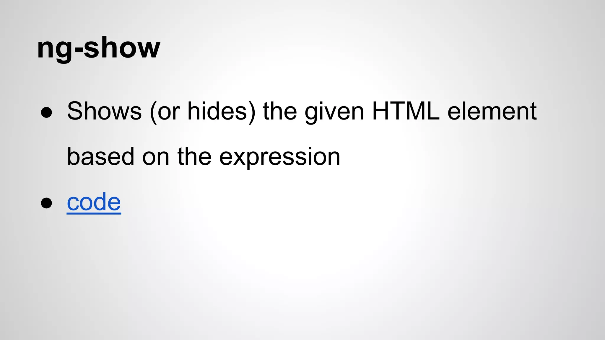 ng-show ● Shows (or hides) the given HTML element based on the expression ● code 