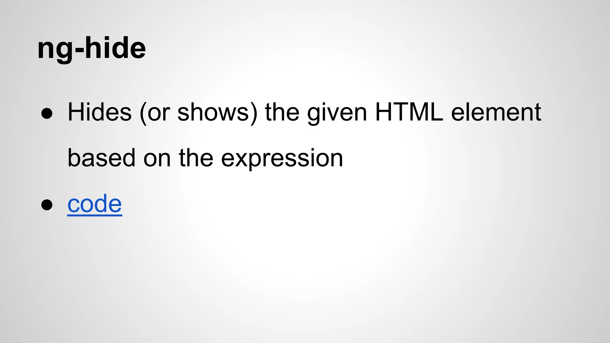 ng-hide ● Hides (or shows) the given HTML element based on the expression ● code 