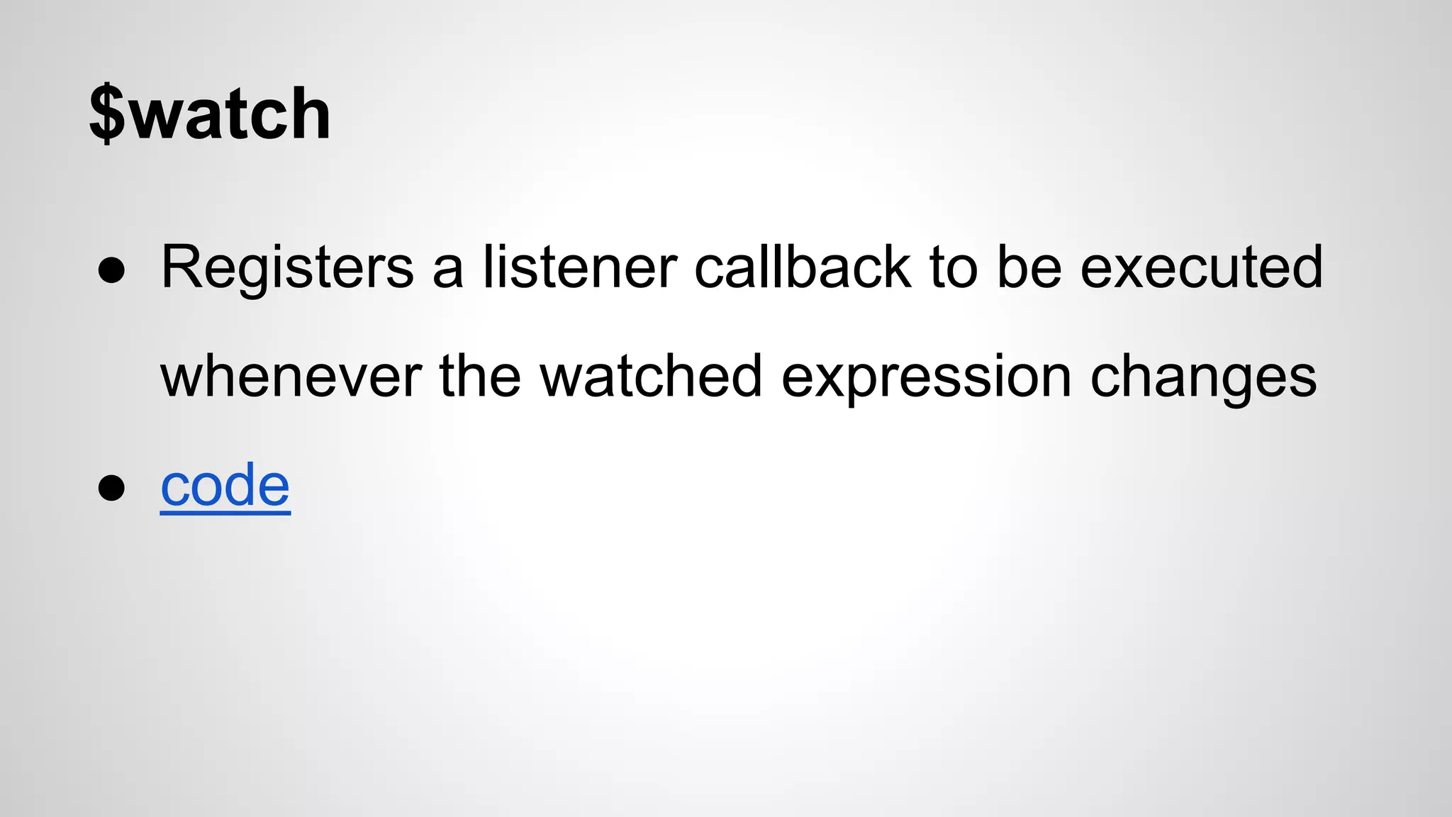 $watch ● Registers a listener callback to be executed whenever the watched expression changes ● code 