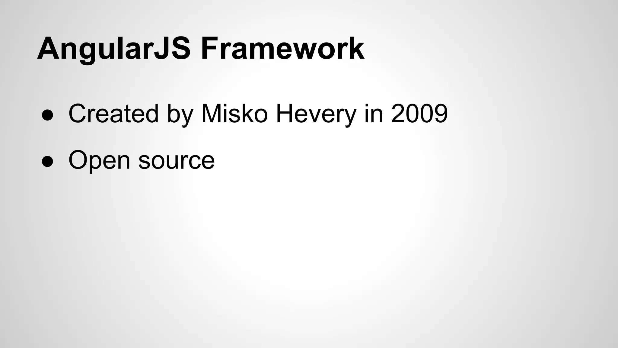 AngularJS Framework ● Created by Misko Hevery in 2009 ● Open source 