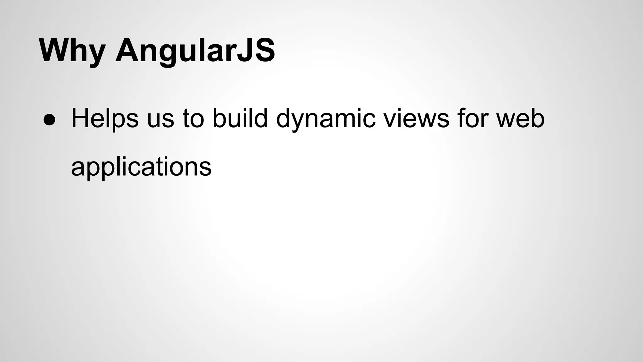 Why AngularJS ● Helps us to build dynamic views for web applications 