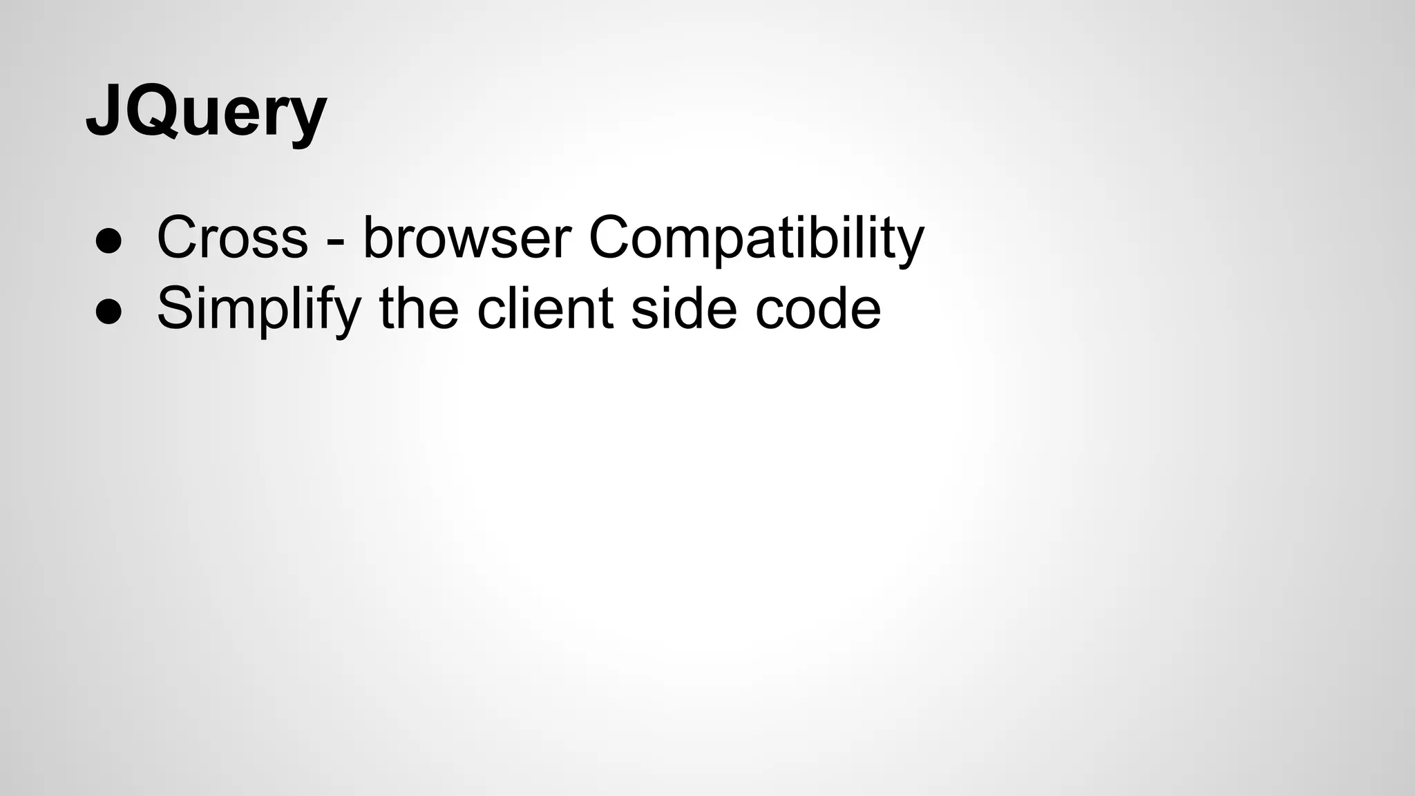 JQuery ● Cross - browser Compatibility ● Simplify the client side code 