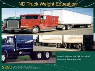 ND Truck Weight Education
Leanna Emmer, NDLTAP Technical
Resource Representative
 