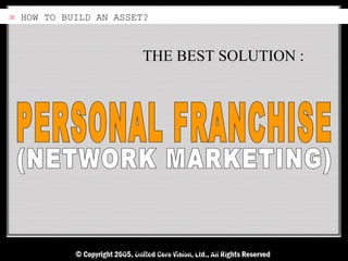 ≡ HOW TO BUILD AN ASSET?



                        THE BEST SOLUTION :




                   © 2005, United Core Vision
 