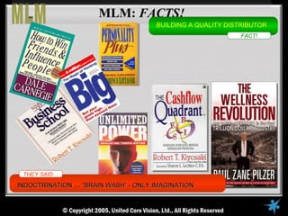 MLM: FACTS!
                                     BUILDING A QUALITY DISTRIBUTOR
                                                           FACT!




 THEY SAID…

INDOCTRINATION … “BRAIN WASH” - ONLY IMAGINATION
 