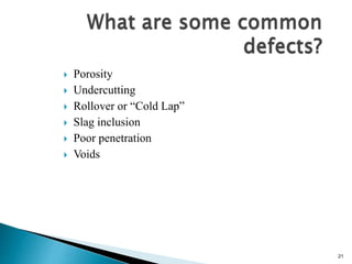 21
 Porosity
 Undercutting
 Rollover or “Cold Lap”
 Slag inclusion
 Poor penetration
 Voids
 